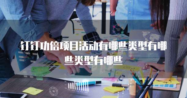 钉钉功倍项目活动有哪些类型有哪些类型有哪些
