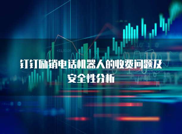 钉钉励销电话机器人的收费问题及安全性分析