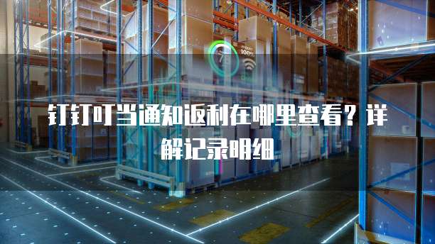 钉钉叮当通知返利在哪里查看?详解记录明细