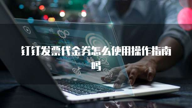 钉钉发票代金券怎么使用操作指南吗