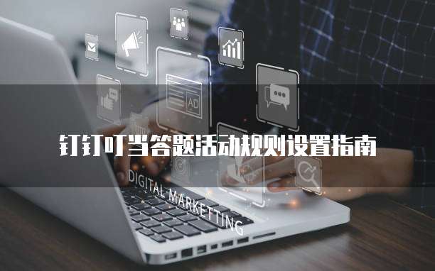 钉钉叮当答题活动规则设置指南