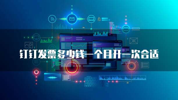 钉钉发票多少钱一个月开一次合适