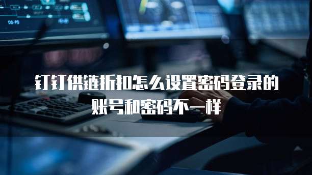 钉钉供链折扣怎么设置密码登录的账号和密码不一样