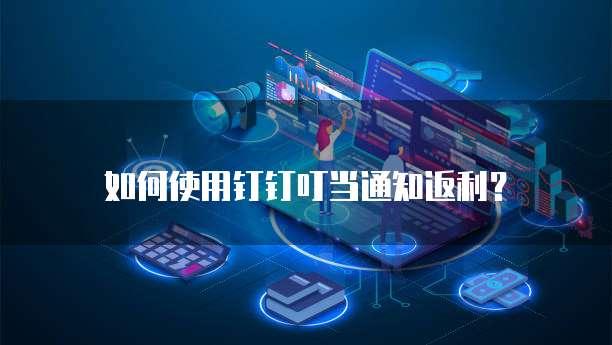 如何使用钉钉叮当通知返利?