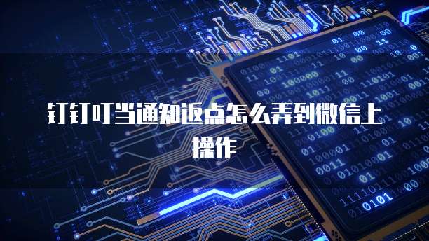 钉钉叮当通知返点怎么弄到微信上操作