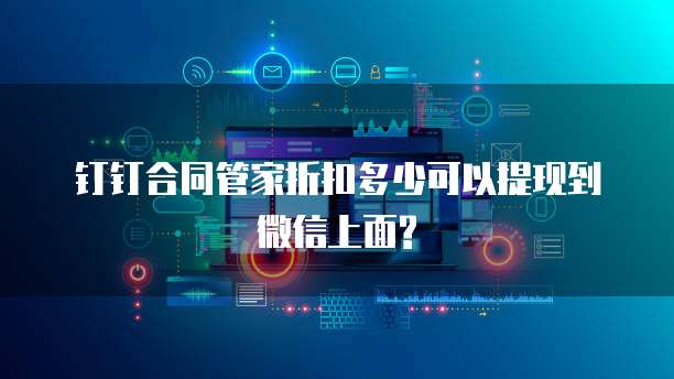 钉钉合同管家折扣多少可以提现到微信上面?