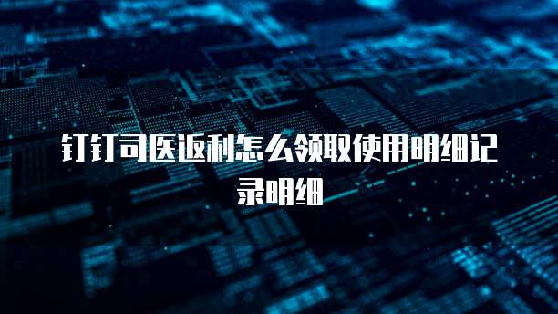 钉钉司医返利怎么领取使用明细记录明细