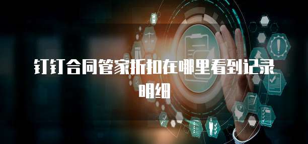 钉钉合同管家折扣在哪里看到记录明细