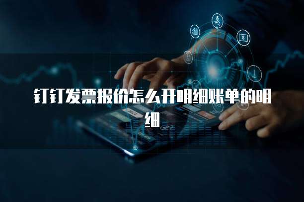 钉钉发票报价怎么开明细账单的明细