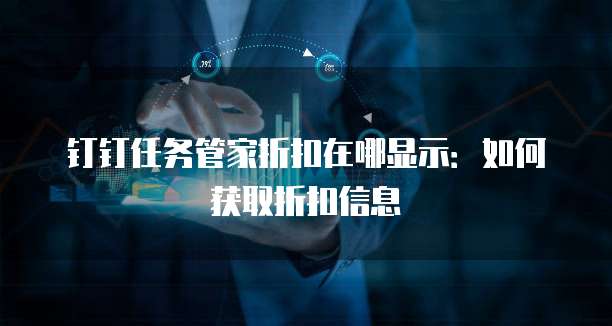 钉钉任务管家折扣在哪显示:如何获取折扣信息