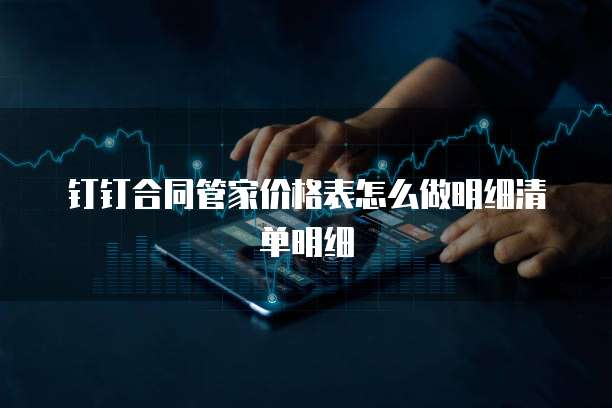 钉钉合同管家价格表怎么做明细清单明细