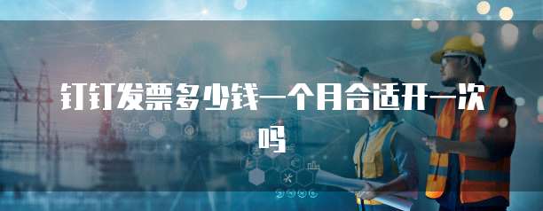 钉钉发票多少钱一个月合适开一次吗