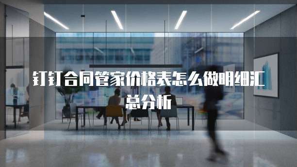 钉钉合同管家价格表怎么做明细汇总分析