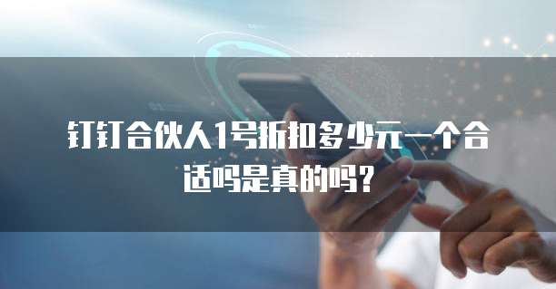 钉钉合伙人1号折扣多少元一个合适吗是真的吗?