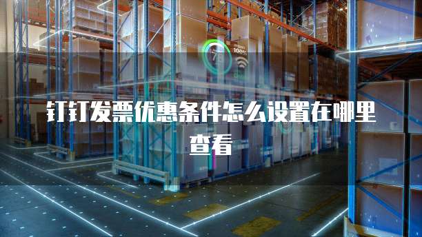 钉钉发票优惠条件怎么设置在哪里查看