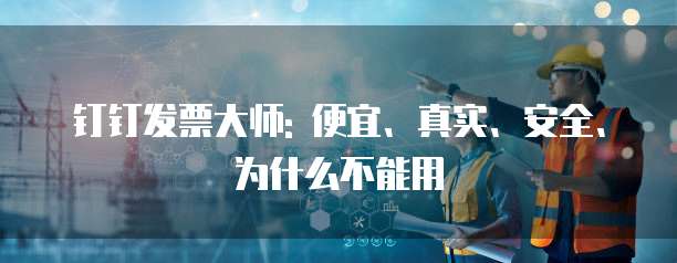 钉钉发票大师: 便宜、真实、安全、为什么不能用