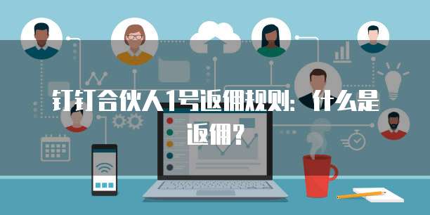 钉钉合伙人1号返佣规则:什么是返佣?