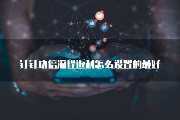 钉钉功倍流程返利怎么设置的最好