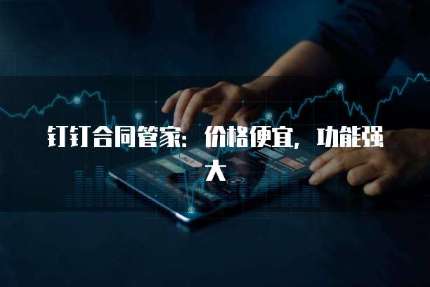 钉钉合同管家:价格便宜,功能强大