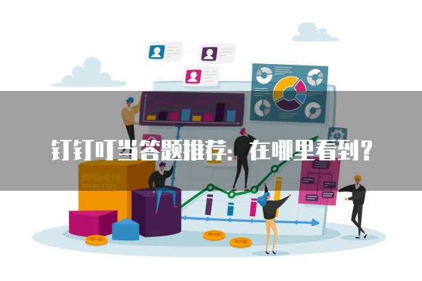 钉钉叮当答题推荐:在哪里看到?
