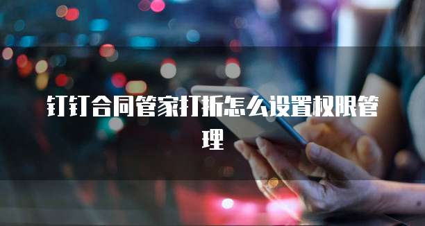 钉钉合同管家打折怎么设置权限管理
