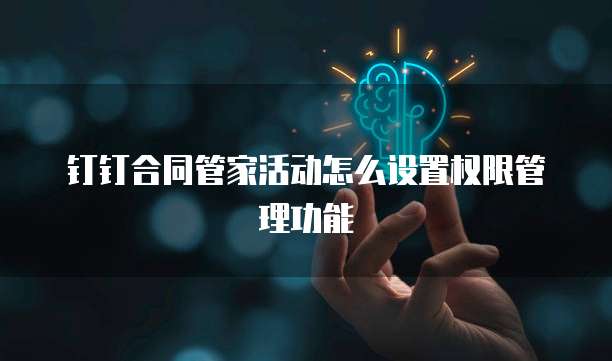 钉钉合同管家活动怎么设置权限管理功能