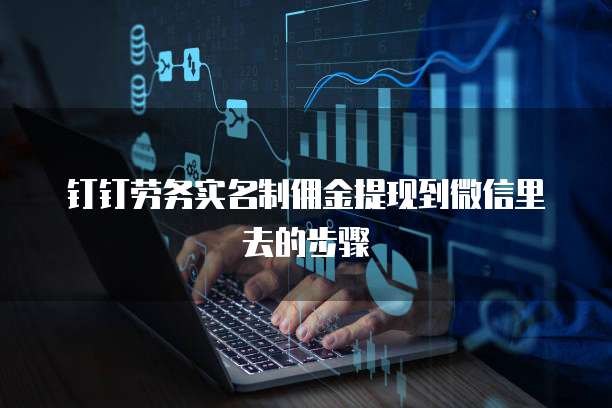钉钉劳务实名制佣金提现到微信里去的步骤