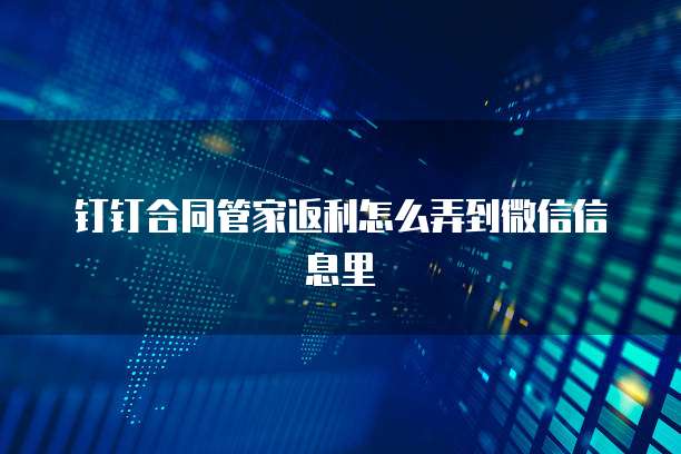 钉钉合同管家返利怎么弄到微信信息里