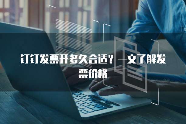 钉钉发票开多久合适?一文了解发票价格