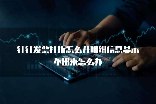 钉钉发票打折怎么开明细信息显示不出来怎么办