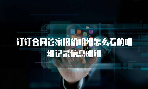 钉钉合同管家报价明细怎么看的明细记录信息明细