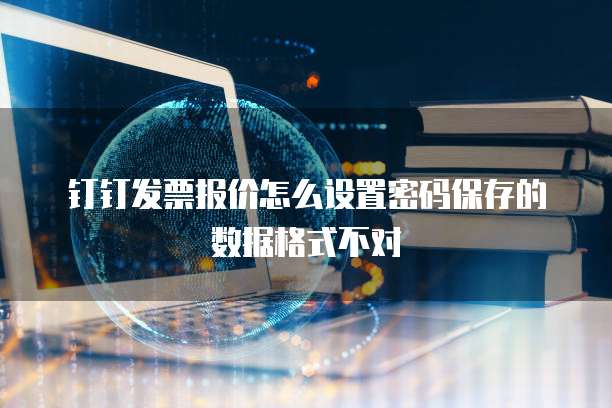钉钉发票报价怎么设置密码保存的数据格式不对
