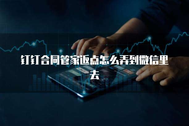 钉钉合同管家返点怎么弄到微信里去