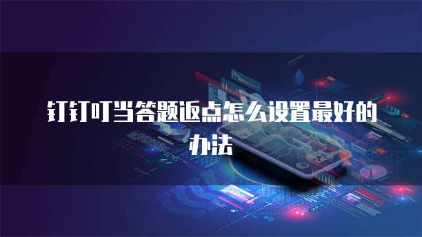 钉钉叮当答题返点怎么设置最好的办法