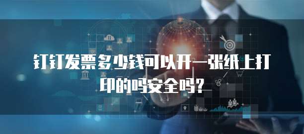 钉钉发票多少钱可以开一张纸上打印的吗安全吗?