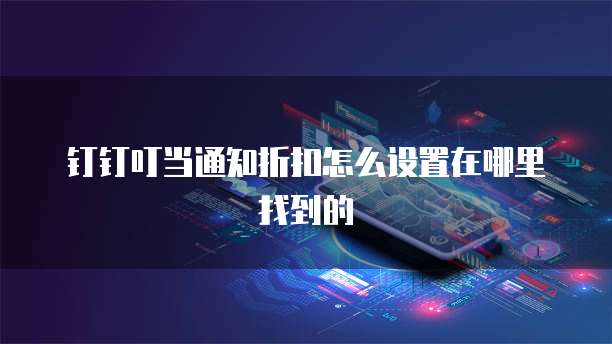 钉钉叮当通知折扣怎么设置在哪里找到的