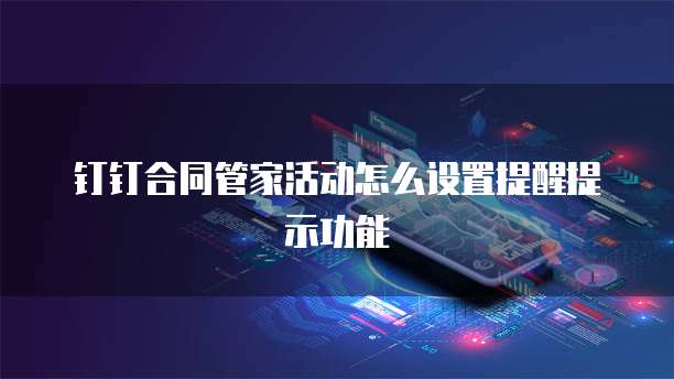 钉钉合同管家活动怎么设置提醒提示功能