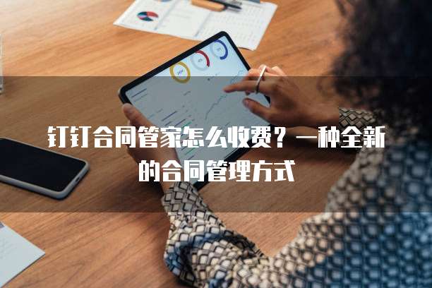 钉钉合同管家怎么收费?一种全新的合同管理方式