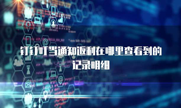钉钉叮当通知返利在哪里查看到的记录明细