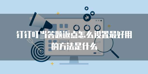 钉钉叮当答题返点怎么设置最好用的方法是什么