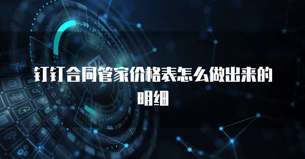 钉钉合同管家价格表怎么做出来的明细