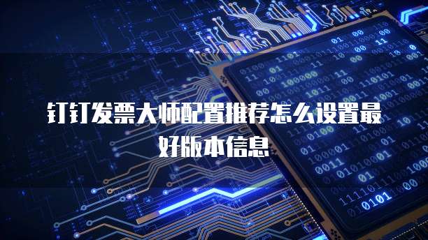 钉钉发票大师配置推荐怎么设置最好版本信息