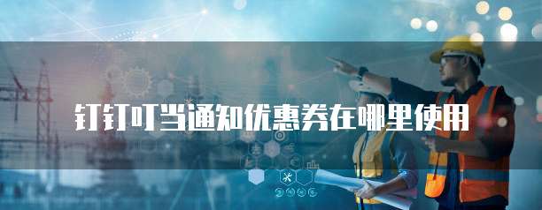 钉钉叮当通知优惠券在哪里使用