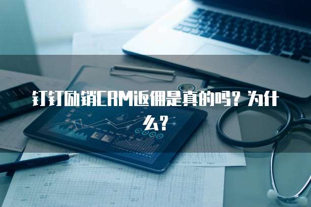 钉钉励销CRM返佣是真的吗?为什么?