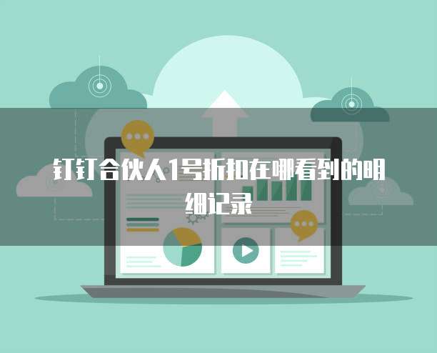 钉钉合伙人1号折扣在哪看到的明细记录