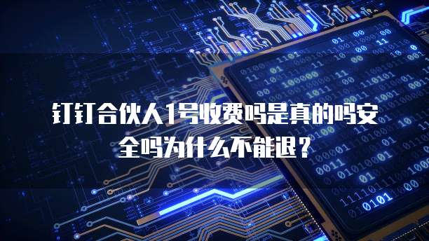 钉钉合伙人1号收费吗是真的吗安全吗为什么不能退?