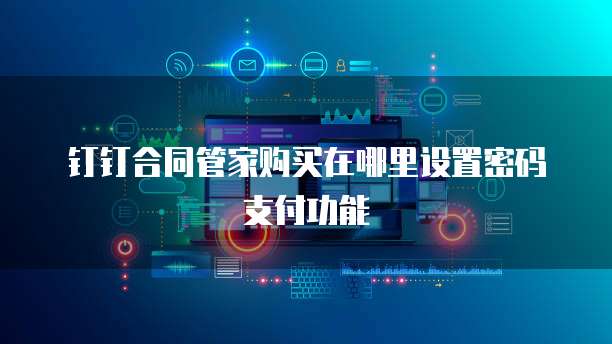 钉钉合同管家购买在哪里设置密码支付功能