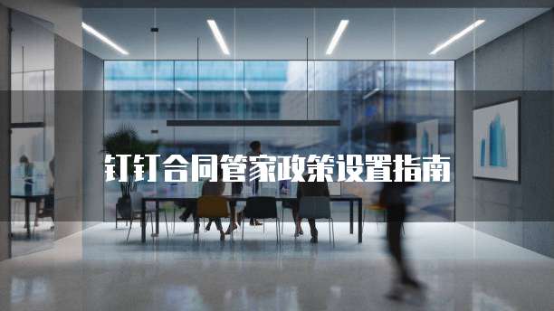 钉钉合同管家政策设置指南