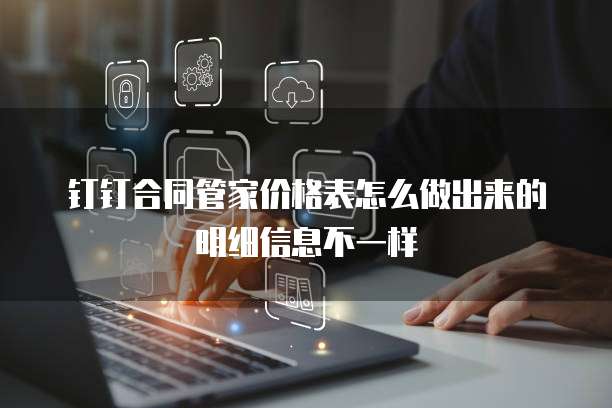 钉钉合同管家价格表怎么做出来的明细信息不一样