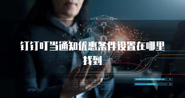 钉钉叮当通知优惠条件设置在哪里找到